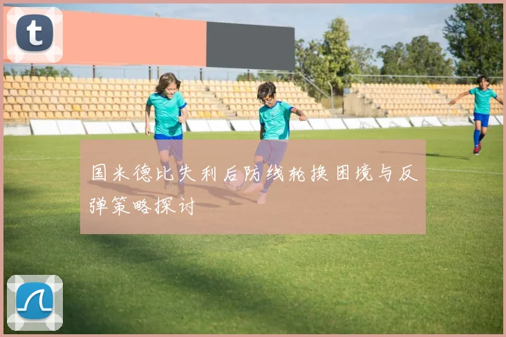 国米德比失利后防线轮换困境与反弹策略探讨
