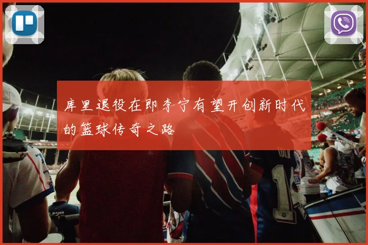库里退役在即李宁有望开创新时代的篮球传奇之路