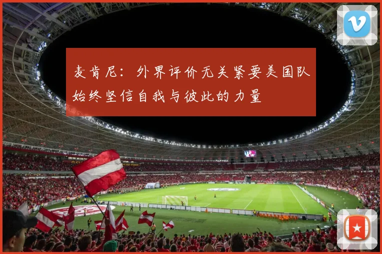 麦肯尼：外界评价无关紧要美国队始终坚信自我与彼此的力量