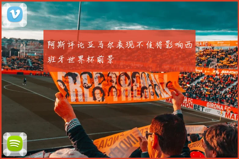 阿斯评论亚马尔表现不佳将影响西班牙世界杯前景