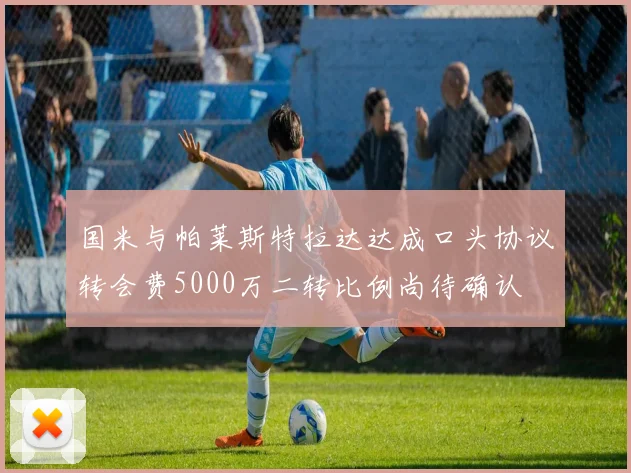 国米与帕莱斯特拉达达成口头协议转会费5000万二转比例尚待确认