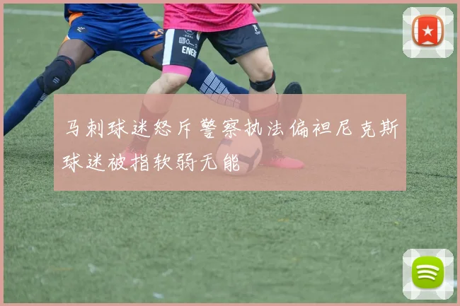 马刺球迷怒斥警察执法偏袒尼克斯球迷被指软弱无能