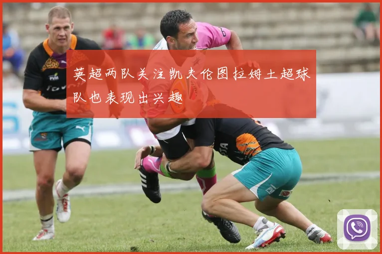 英超两队关注凯夫伦图拉姆土超球队也表现出兴趣