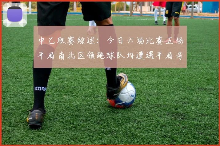 中乙联赛综述：今日六场比赛五场平局南北区领跑球队均遭遇平局考验