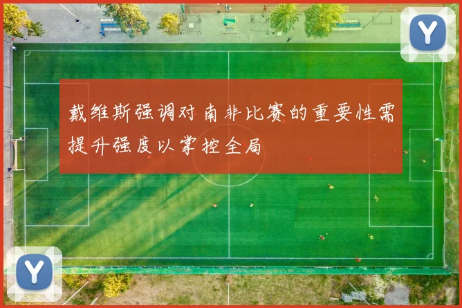 戴维斯强调对南非比赛的重要性需提升强度以掌控全局