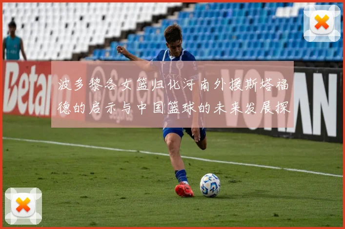 波多黎各女篮归化河南外援斯塔福德的启示与中国篮球的未来发展探讨