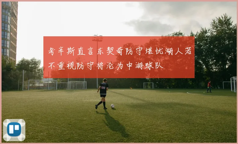 考辛斯直言东契奇防守堪忧湖人若不重视防守将沦为中游球队